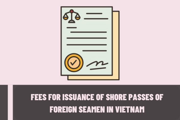 How much is the fee for issuance of shore passes of foreign seamen in Vietnam? What are the cases eligible for exemption from fees?