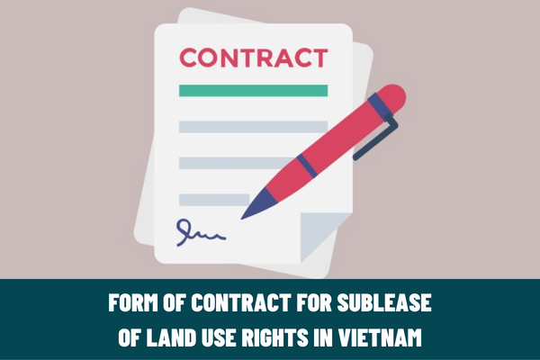 What is the latest form of contract for sublease of land use rights in Vietnam? What are the rights and obligations of the parties?