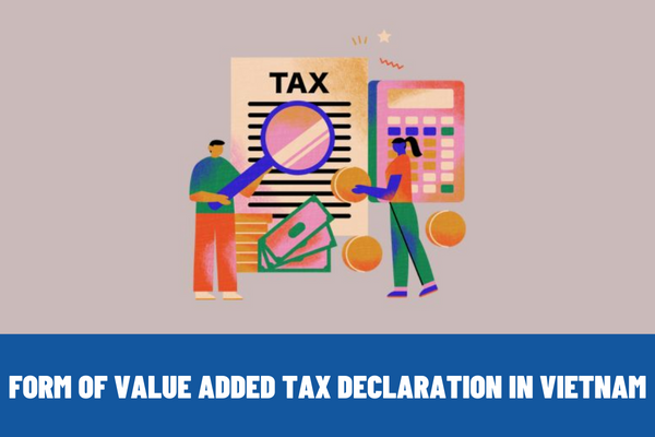 Vietnam: Who is the Form No. 02/GTGT of VAT declaration applicable to? Instructions on how to fill in Form No. 02/GTGT?