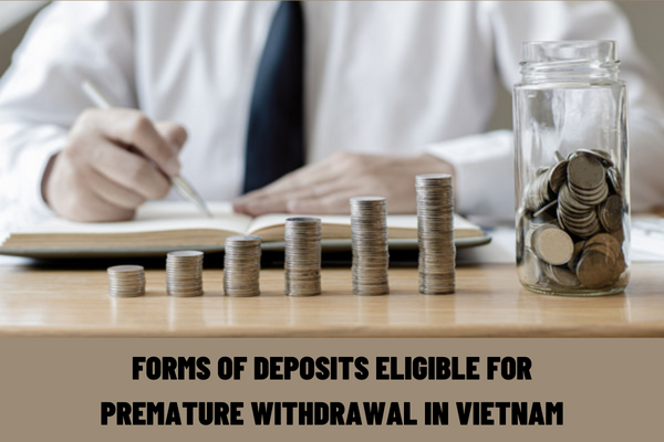 What are forms of deposits eligible for premature withdrawal in Vietnam? What are the interest rates on premature withdrawal of deposits in Vietnam?