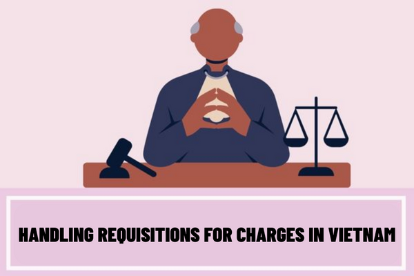 Which agency has the authority to handle requisitions for charges in Vietnam? What are the procedures for handling requisitions for charges in Vietnam?