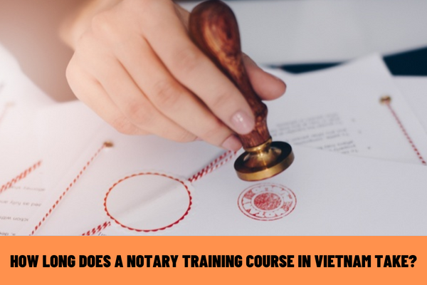 How long does a notary training course in Vietnam take? Can a notary having less than two years’ experience in notarial practice be act as a tutor?