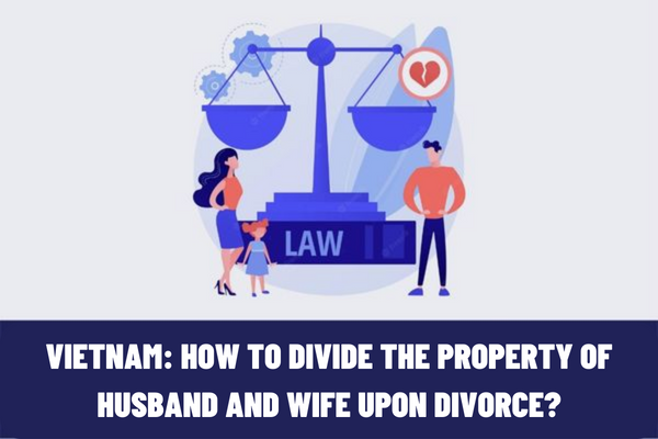 Vietnam: How to divide the property of husband and wife upon divorce? What are the principles of settlement of common property?