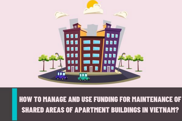 What is the maintenance of apartment buildings in Vietnam? How to manage and use funding for maintenance of shared areas of apartment buildings in Vietnam?