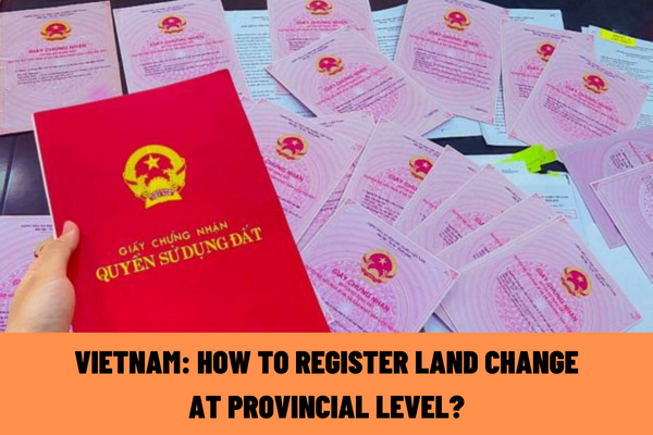 Vietnam: How to register land change at provincial level in case of changing from land lease with annual payment to one-time payment for the whole lease period?