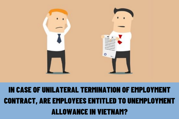 In case of unilateral termination of the employment contract, are employees entitled to unemployment allowance in Vietnam?