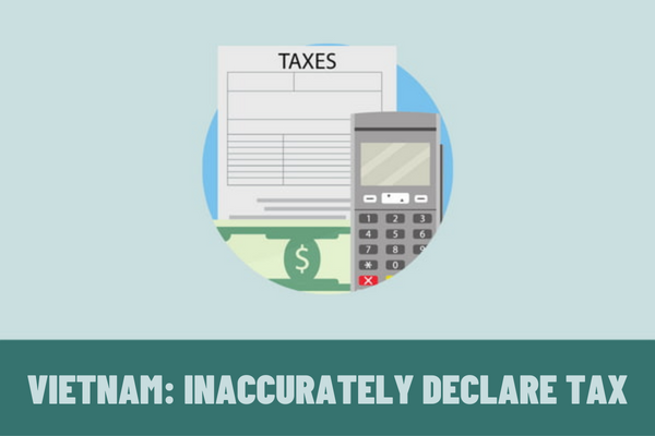 When a taxpayer fails to accurately declare tax, will he/she be subject tax liability imposition by tax authorities in Vietnam?