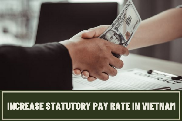 Vietnam: Who are the 09 subjects that will receive a statutory pay rate increase from July 1, 2023? How much is the statutory pay rate increased?