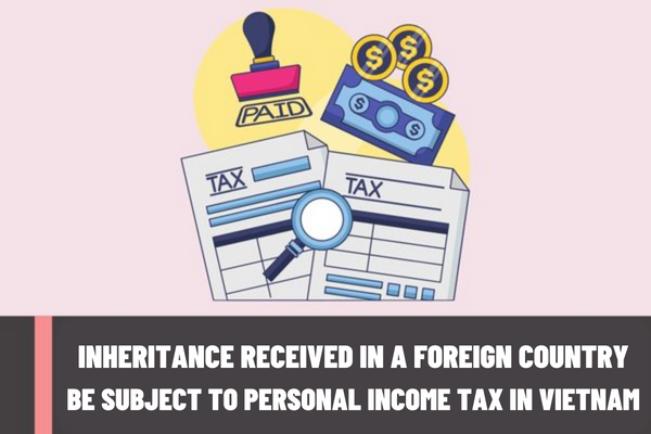 If the inheritance is received in a foreign country, will the foreigner working in Vietnam be subject to personal income tax?