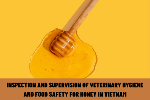 What are the regulations on the inspection and supervision of veterinary hygiene and food safety for honey in Vietnam?