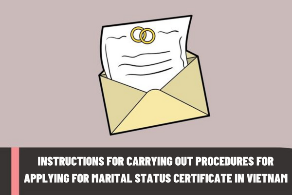 Instructions for carrying out the procedures for applying for a marital status certificate according to current regulations? What is the marital status certificate in Vietnam used for?