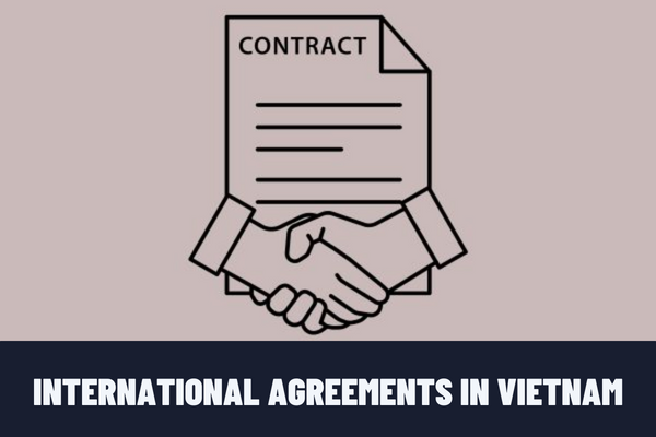 What is an international agreement? What are the rules for conclusion and implementation of international agreements in Vietnam?