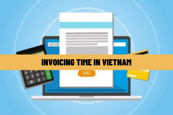 How to determine the invoicing time in Vietnam? If the invoicing time is different from the time of digital signing, when is the time of tax declaration?