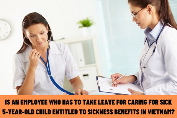 Are employees working in normal conditions entitled to sickness benefits in Vietnam when they have to take leave for caring for sick 5-year-old children?