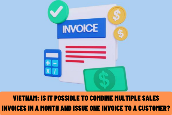 Vietnam: Is it possible to combine multiple sales invoices in a month and issue one invoice to a customer?