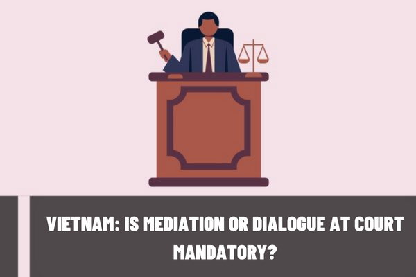 Vietnam: Is mediation or dialogue at Court mandatory? Is there a fee for mediation or dialogue at court?