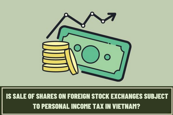 Does trading shares on foreign stock exchanges have to pay personal income tax in Vietnam? If yes, how much is the personal income tax payable?