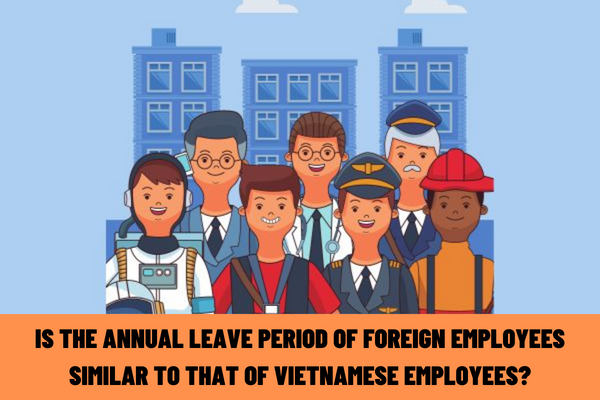 Is the annual leave period of foreign employees similar to that of Vietnamese employees?