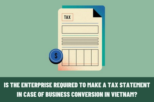 Is the enterprise required to make a tax statement in case of business conversion in Vietnam?