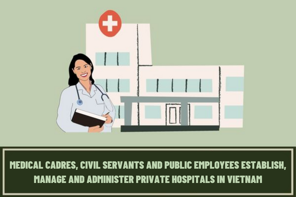 Vietnam: Abolish the regulation prohibiting medical cadres, civil servants and public employees establishing, engaged in the establishment or management and administration of, private hospitals according to current regulations?