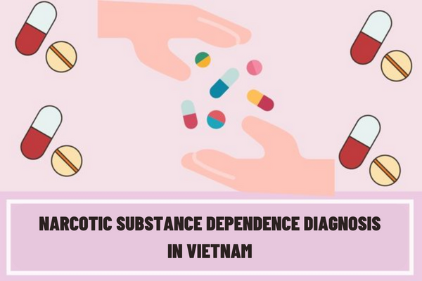 Vietnam: What are the applications and procedures for narcotic substance dependence diagnosis for persons wishing to have their narcotic substance dependence diagnosed?