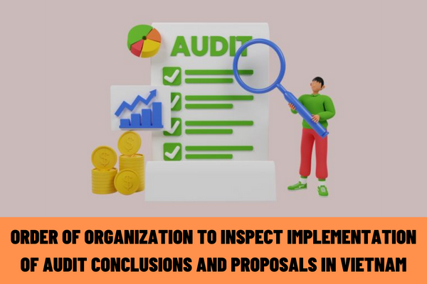 Vietnam: What is the order of organization to inspect the implementation of audit conclusions and proposals at the audited unit and related agencies, organizations and units?