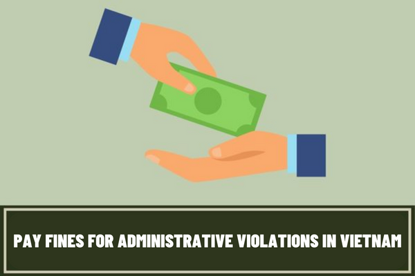 Changing regulations on the time of determining fine payers have fulfilled the obligation to pay fines for administrative violations in Vietnam?