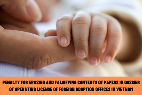 What is the administrative penalty for erasing and falsifying the contents of papers in the dossier of operating license of foreign adoption offices in Vietnam?