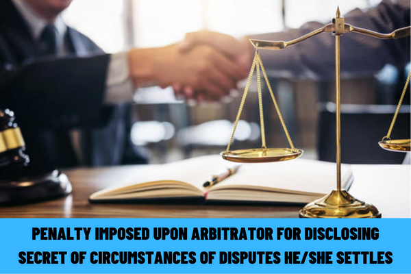 Vietnam: What is the administrative penalty imposed upon an arbitrator for voluntarily disclosing the secret of the circumstances of disputes he/she settles?