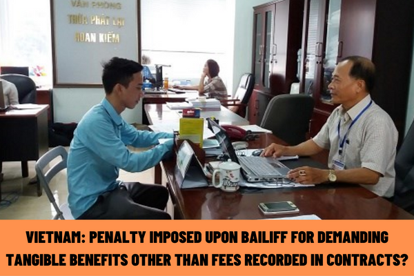 Vietnam: What is the administrative penalty imposed upon the bailiff for demanding tangible benefits other than fees recorded in contracts?