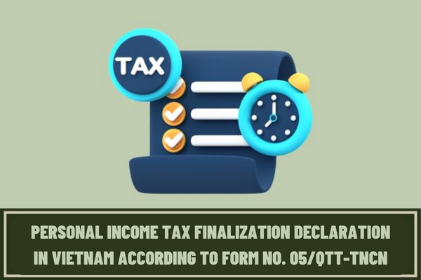 Instructions on how to fill out the personal income tax finalization declaration in Vietnam according to Form No. 05/QTT-TNCN?