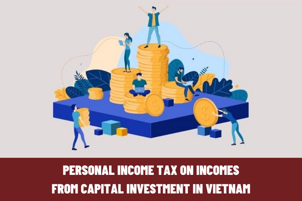 Guide to calculating personal income tax on incomes from capital investment in 2023? What are incomes from capital investment in Vietnam?