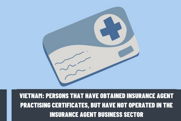 Can persons that have obtained insurance agent practising certificates, but have not operated in the insurance agent business sector, commence the insurance agent services in Vietnam?