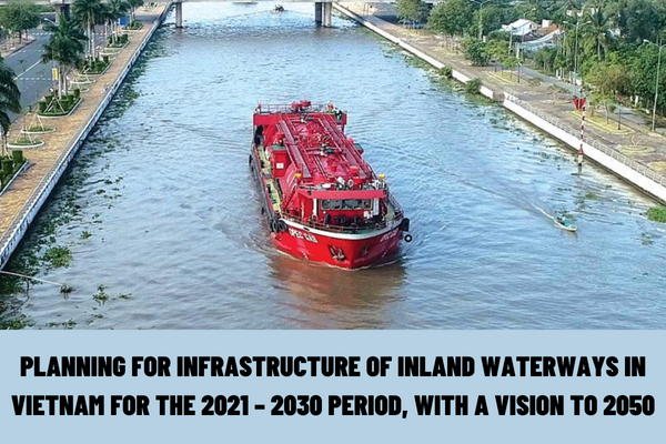 How to implement the planning for infrastructure of inland waterways in Vietnam for the 2021 – 2030 period, with a vision to 2050?