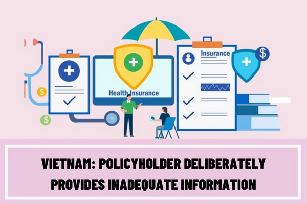 If the policyholder deliberately provides inadequate information, does the insurer have the right to nullify the insurance contract in Vietnam?