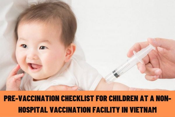 Form of pre-vaccination checklist for children at a non-hospital vaccination facility according to the latest regulations of the Ministry of Health of Vietnam?