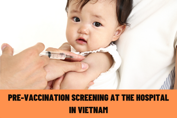 How is the pre-vaccination screening for children performed at the hospital? Latest form of pre-vaccination screening at the hospital in Vietnam?