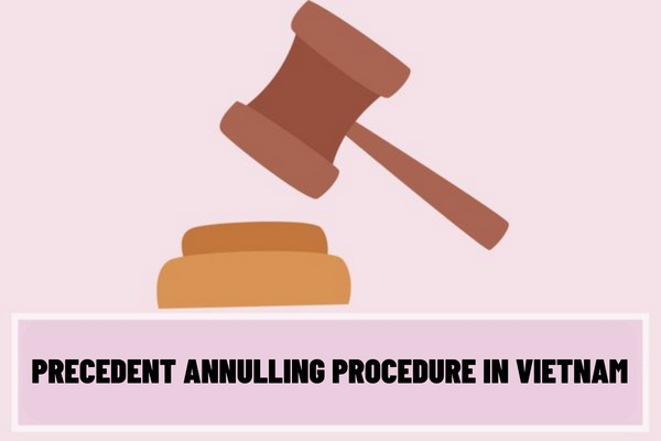 In which case is the precedent annulled? What is the precedent annulling procedure in Vietnam?