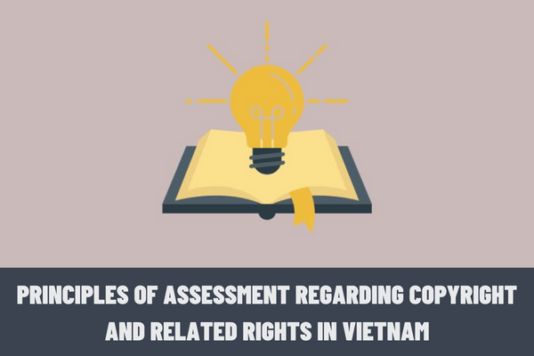 What are the principles of assessment regarding copyright and related rights in Vietnam? What are the contents of the assessment?