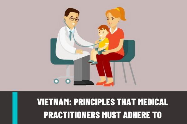 Vietnam: What are the principles that medical practitioners must adhere to? In what cases can medical practitioners refuse to provide medical care?