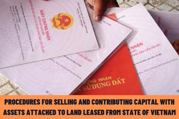 Latest procedures for selling and contributing capital with assets attached to land leased from the State of Vietnam in the form of land lease with annual payment at the provincial-level agency in 2023?