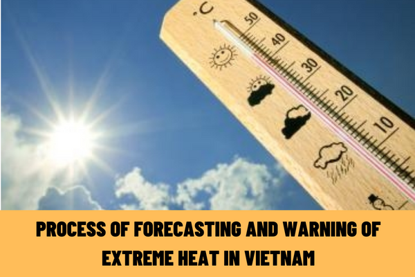 What is the process of forecasting and warning of extreme heat in Vietnam? What are the contents of the extreme heat forecast and warning?