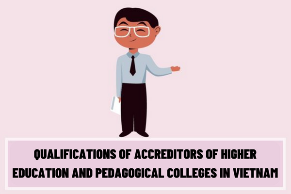 What are the qualifications of accreditors of higher education and pedagogical colleges in Vietnam? What are the tasks, powers and responsibilities of accreditors of higher education and pedagogical colleges in Vietnam?