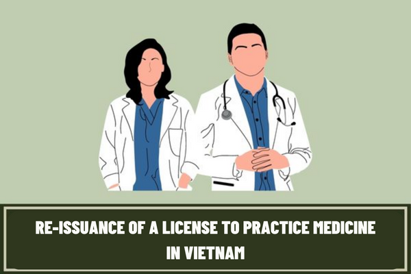 In which cases is the license to practice medicine in Vietnam re-issued? What are the conditions for re-issuance of a license to practice medicine in Vietnam?