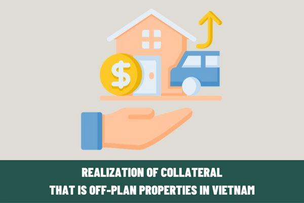 Is it possible to agree on the realization of collateral that is off-plan properties in Vietnam?