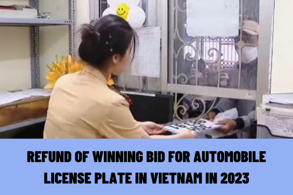 What are the regulations on the refund of winning bid for automobile license plate in 2023? What is the dossier of request for refund of winning bid for automobile license plate in Vietnam?