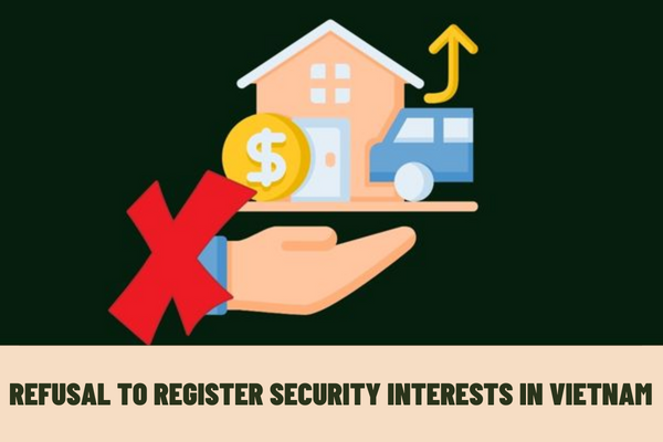 What are the procedures for refusal to register security interests in Vietnam? 10 cases of refusal to register security interests in Vietnam?