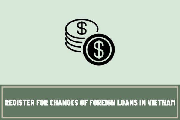 In which case does the borrower not need to register for changes of foreign loans in Vietnam?