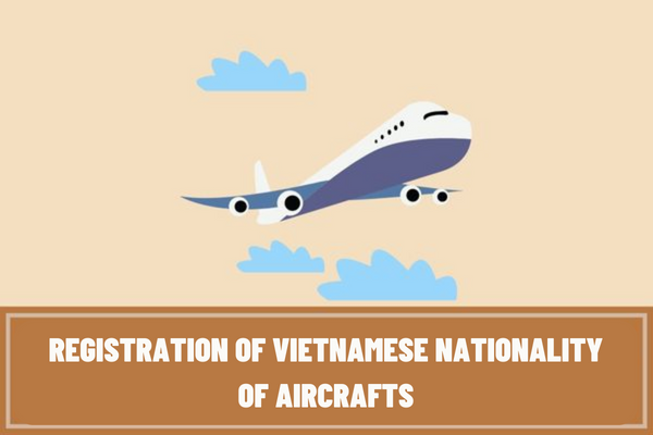 What are the documents and procedures for registration of Vietnamese nationality of aircrafts according to current regulations?