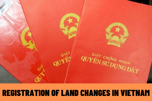 When is registration of land changes conducted? What is the duration of registration of land changes in Vietnam?